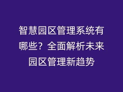 智慧园区管理系统有哪些？全面解析未来园区管理新趋势